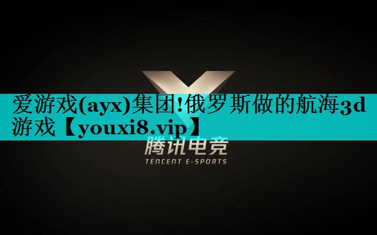 爱游戏(ayx)集团!俄罗斯做的航海3d游戏