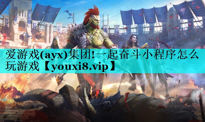 爱游戏(ayx)集团!一起奋斗小程序怎么玩游戏