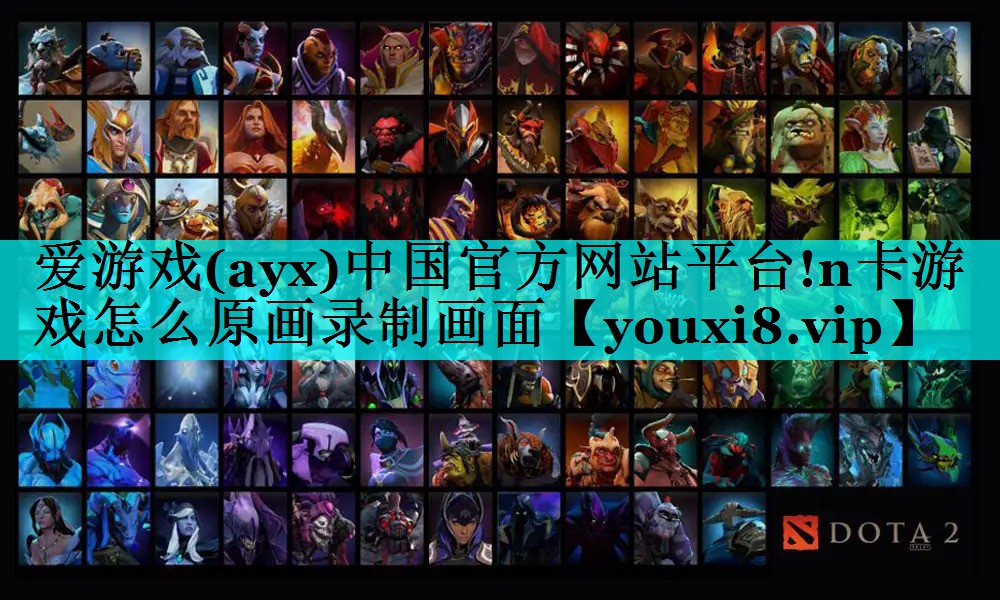 爱游戏(ayx)中国官方网站平台!n卡游戏怎么原画录制画面