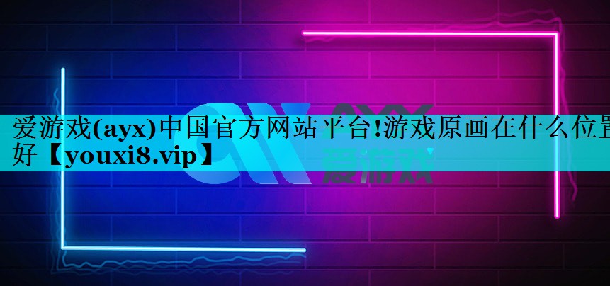 爱游戏(ayx)中国官方网站平台!游戏原画在什么位置好