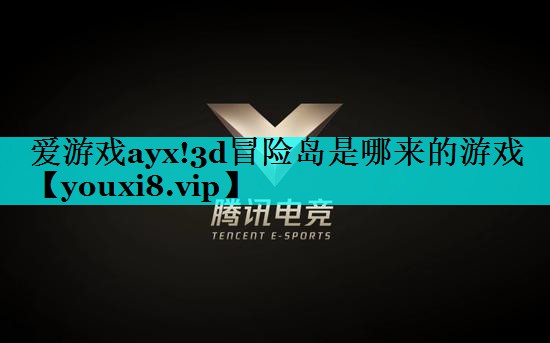 爱游戏ayx!3d冒险岛是哪来的游戏