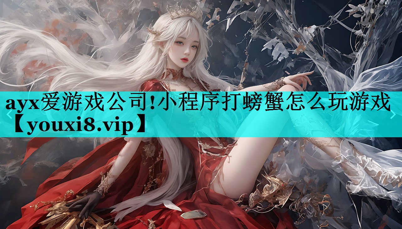 ayx爱游戏公司!小程序打螃蟹怎么玩游戏