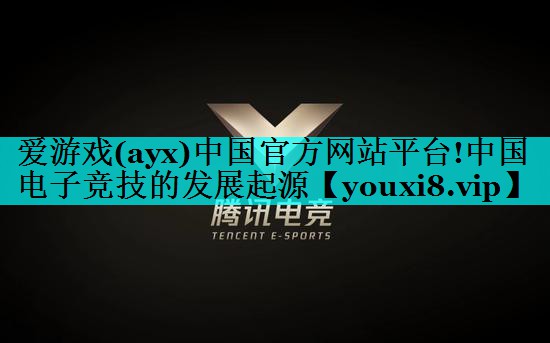 爱游戏(ayx)中国官方网站平台!中国电子竞技的发展起源