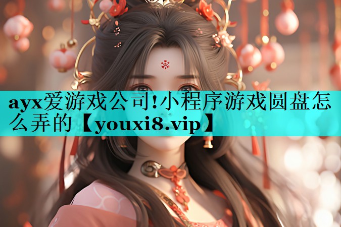 ayx爱游戏公司!小程序游戏圆盘怎么弄的