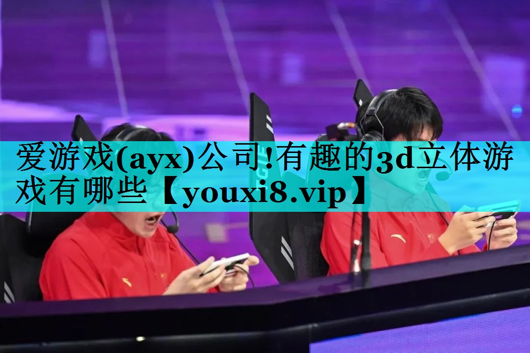爱游戏(ayx)公司!有趣的3d立体游戏有哪些