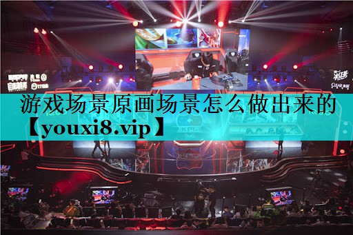 游戏场景原画场景怎么做出来的