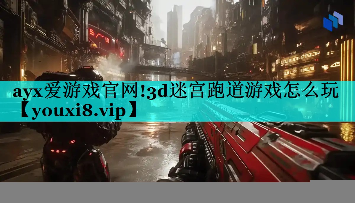 ayx爱游戏官网!3d迷宫跑道游戏怎么玩