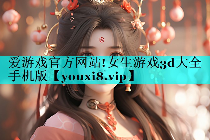 女生游戏3d大全手机版 女生游戏3d大全手机版