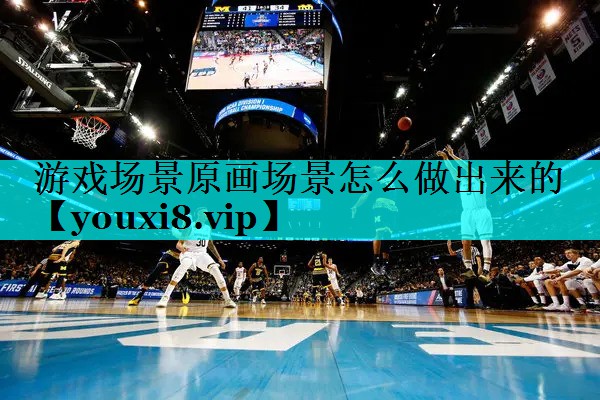 游戏场景原画场景怎么做出来的 游戏场景原画场景怎么做出来的