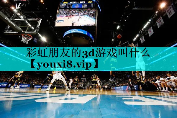 彩虹朋友的3d游戏叫什么 彩虹朋友的3d游戏叫什么