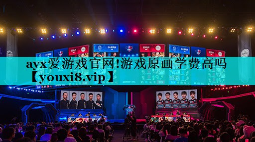 ayx爱游戏官网!游戏原画学费高吗