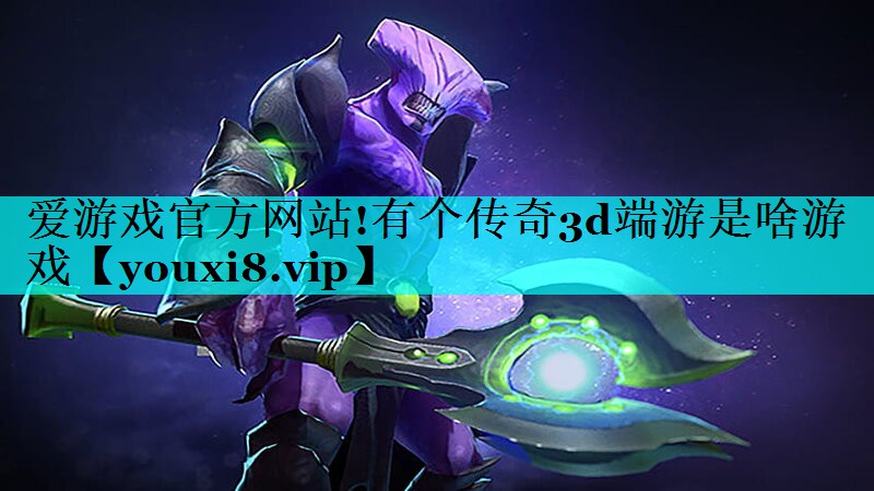 有个传奇3d端游是啥游戏 有个传奇3d端游是啥游戏