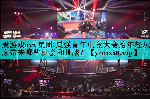 最强青年电竞大赛给年轻玩家带来哪些机会和挑战？